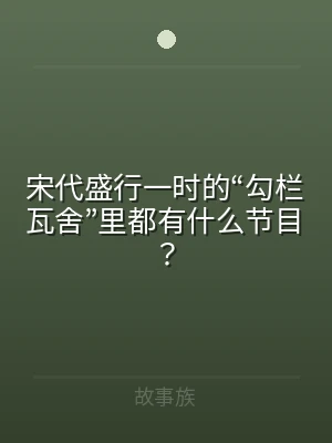 宋代盛行一时的“勾栏瓦舍”里都有什么节目