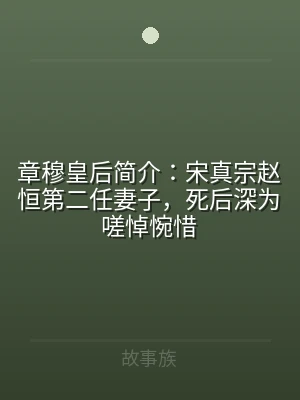 章穆皇后简介：宋真宗赵恒第二任妻子，死后