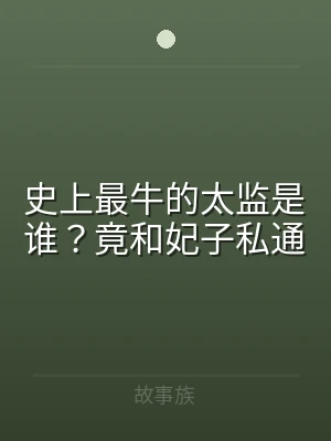 史上最牛的太监是谁？竟和妃子私通