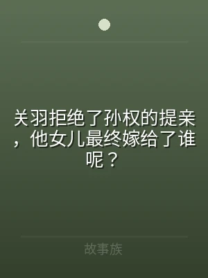关羽拒绝了孙权的提亲，他女儿最终嫁给了谁