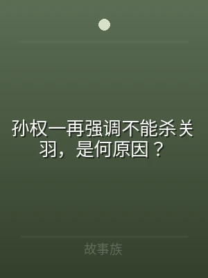 孙权一再强调不能杀关羽，是何原因？