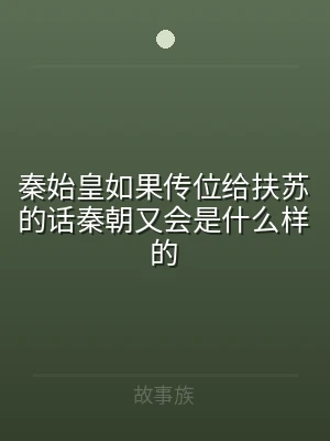 秦始皇如果传位给扶苏的话秦朝又会是什么样