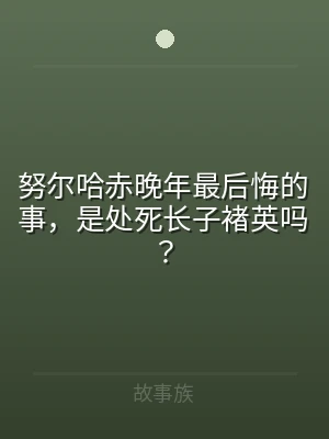努尔哈赤晚年最后悔的事，是处死长子褚英吗