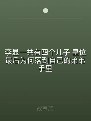 李显一共有四个儿子 皇位最后为何落到自己