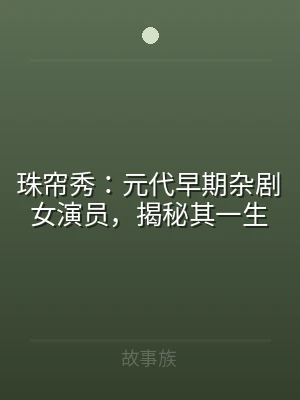 珠帘秀：元代早期杂剧女演员，揭秘其一生
