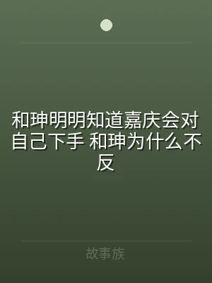 和珅明明知道嘉庆会对自己下手 和珅为什么