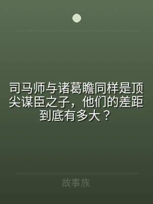 司马师与诸葛瞻同样是顶尖谋臣之子，他们的