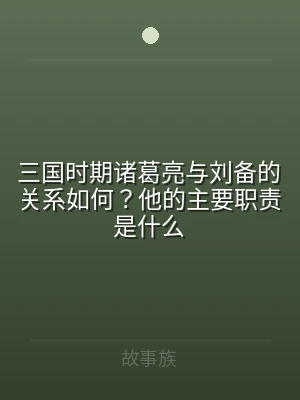 三国时期诸葛亮与刘备的关系如何？他的主要