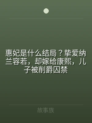 惠妃是什么结局？挚爱纳兰容若，却嫁给康熙