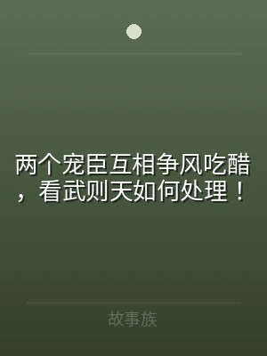 两个宠臣互相争风吃醋，看武则天如何处理！