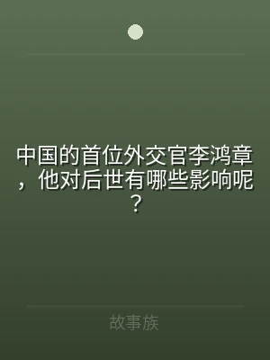 中国的首位外交官李鸿章，他对后世有哪些影