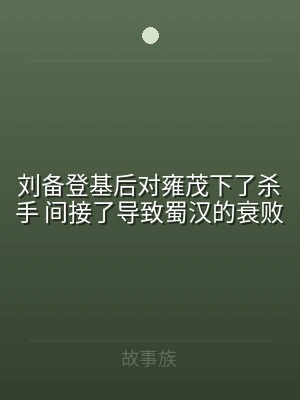 刘备登基后对雍茂下了杀手 间接了导致蜀汉