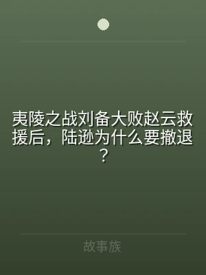 夷陵之战刘备大败赵云救援后，陆逊为什么要