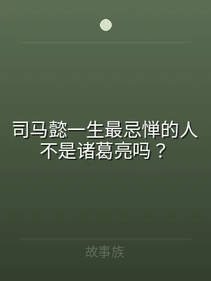 司马懿一生最忌惮的人不是诸葛亮吗？