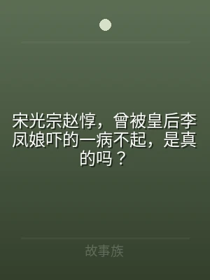 宋光宗赵惇，曾被皇后李凤娘吓的一病不起，