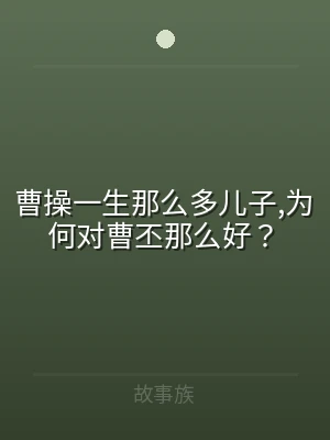 曹操一生那么多儿子,为何对曹丕那么好？