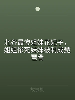 北齐最惨姐妹花妃子，姐姐惨死妹妹被制成琵