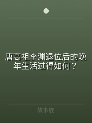 唐高祖李渊退位后的晚年生活过得如何？