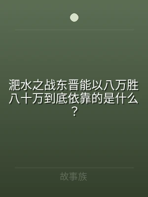 淝水之战东晋能以八万胜八十万到底依靠的是