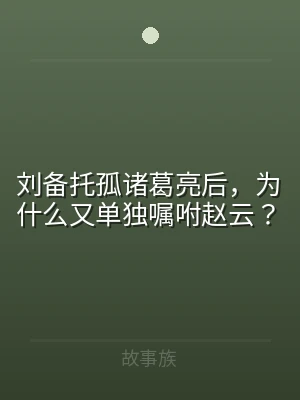刘备托孤诸葛亮后，为什么又单独嘱咐赵云？