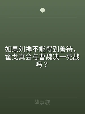 如果刘禅不能得到善待，霍戈真会与曹魏决一