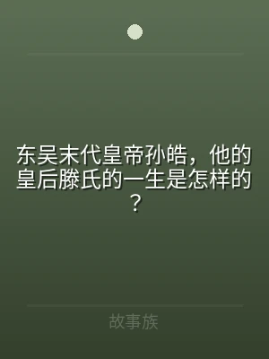 东吴末代皇帝孙皓，他的皇后滕氏的一生是怎