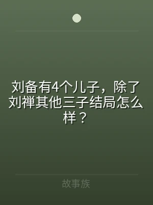 刘备有4个儿子，除了刘禅其他三子结局怎么