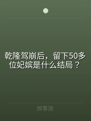 乾隆驾崩后，留下50多位妃嫔是什么结局？