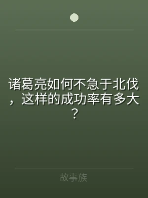 诸葛亮如何不急于北伐，这样的成功率有多大