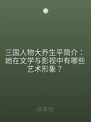 三国人物大乔生平简介：她在文学与影视中有
