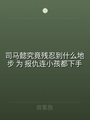 司马懿究竟残忍到什么地步 为 报仇连小孩