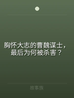 胸怀大志的曹魏谋士，最后为何被杀害？
