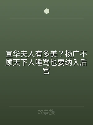 宣华夫人有多美？杨广不顾天下人唾骂也要纳