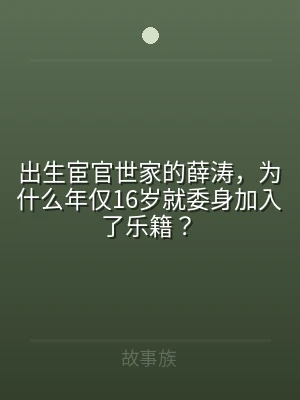 出生宦官世家的薛涛，为什么年仅16岁就委