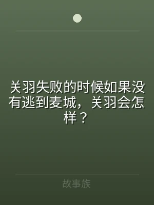 关羽失败的时候如果没有逃到麦城，关羽会怎