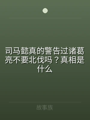 司马懿真的警告过诸葛亮不要北伐吗？真相是
