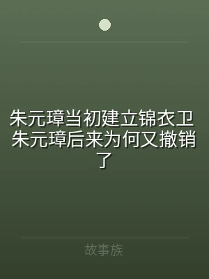 朱元璋当初建立锦衣卫 朱元璋后来为何又撤