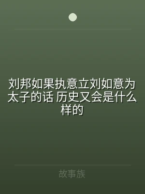 刘邦如果执意立刘如意为太子的话 历史又会