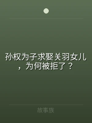 孙权为子求娶关羽女儿，为何被拒了？