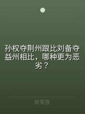孙权夺荆州跟比刘备夺益州相比，哪种更为恶