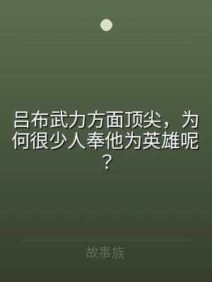 吕布武力方面顶尖，为何很少人奉他为英雄呢