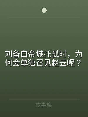 刘备白帝城托孤时，为何会单独召见赵云呢？