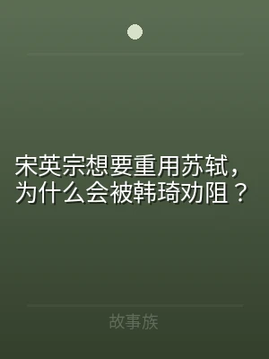 宋英宗想要重用苏轼，为什么会被韩琦劝阻？