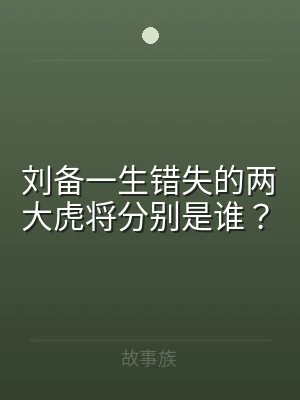 刘备一生错失的两大虎将分别是谁？