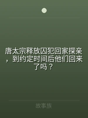 唐太宗释放囚犯回家探亲，到约定时间后他们