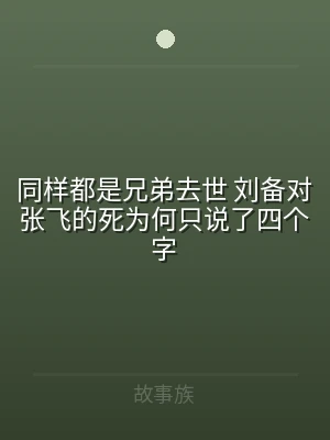 同样都是兄弟去世 刘备对张飞的死为何只说