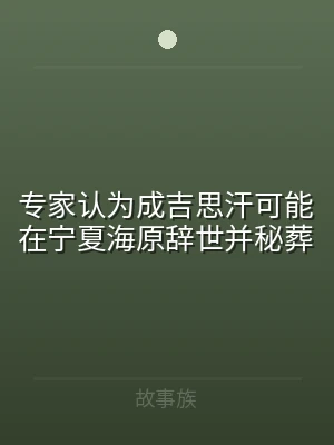 专家认为成吉思汗可能在宁夏海原辞世并秘葬