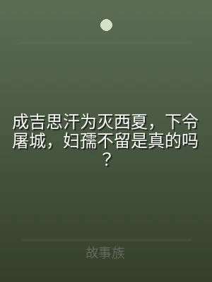 成吉思汗为灭西夏，下令屠城，妇孺不留是真