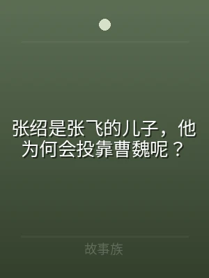 张绍是张飞的儿子，他为何会投靠曹魏呢？