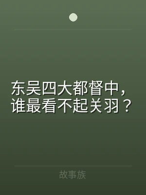 东吴四大都督中，谁最看不起关羽？
